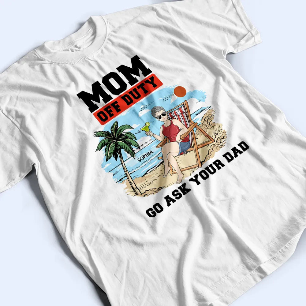 Mom Off Duty Go Ask Your Dad - Personalized T Shirt